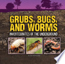 Grubs, Bugs, and Worms: Invertebrates of the Underground cover
