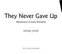 They Never Gave Up: Adventures in Early Aviation cover