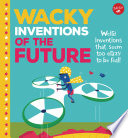 Wacky Inventions of the Future: Weird Inventions that Seem Too Crazy to Be Real! cover