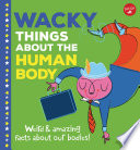 Wacky Things About the Human Body: Weird & Amazing Facts About Our Bodies! cover