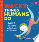 Wacky Things Humans Do: Weird & Amazing Facts About Our Bodies! cover