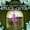 How Invasive Species Take Over cover