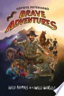 Coyote Peterson's Brave Adventures: Wild Animals in a Wild World! cover