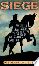 Siege: How General Washington Kicked the British Out of Boston and Launched a Revolution cover