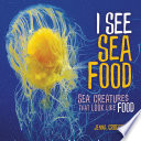 I See Sea Food: Sea Creatures That Look Like Food cover