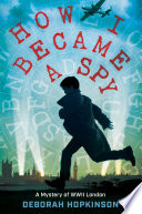 How I Became a Spy: A Mystery of WWII London cover