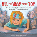 All the Way to the Top: How One Girl's Fight for Americans with Disabilities Changed Everything cover