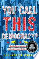 You Call This Democracy? How to Fix Our Government and Deliver Power to the People cover