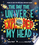 The Day the Universe Exploded My Head: Poems to Take You into Space and Back Again cover
