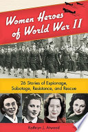 Women Heroes of World War II: 26 Stories of Espionage, Sabotage, Resistance, and Rescue cover