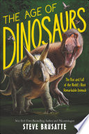 The Age of Dinosaurs: The Rise and Fall of the World's Most Remarkable Animals cover