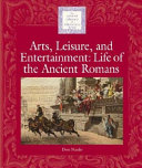Arts, Leisure, and Entertainment: Life of the Ancient Romans cover