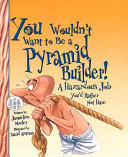 You Wouldn't Want to Be a Pyramid Builder! cover