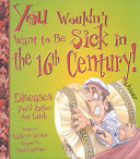 You Wouldn't Want to Be Sick in the 16th Century! cover