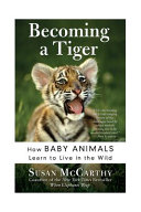 Becoming a Tiger: How Baby Animals Learn to Live in the Wild cover
