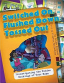 Switched On, Flushed Down, Tossed Out: Investigating the Hidden Workings of Your Home cover