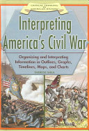 Interpreting America's Civil War: Organizing and Interpreting Information in Outlines, Graphs, Timelines, Maps, and Charts cover